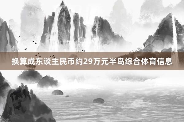 换算成东谈主民币约29万元半岛综合体育信息