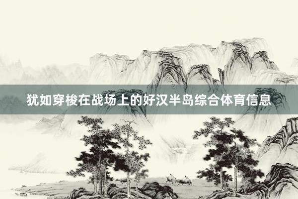 犹如穿梭在战场上的好汉半岛综合体育信息