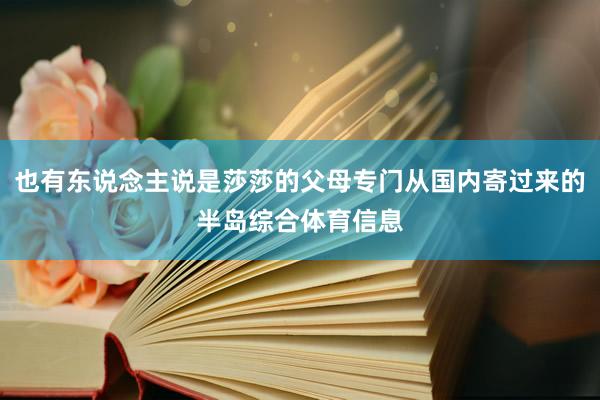 也有东说念主说是莎莎的父母专门从国内寄过来的半岛综合体育信息