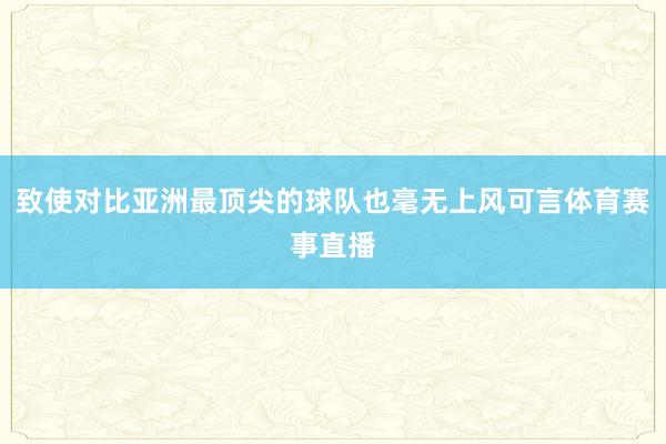 致使对比亚洲最顶尖的球队也毫无上风可言体育赛事直播