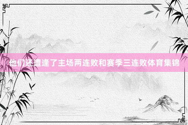 他们还遭逢了主场两连败和赛季三连败体育集锦