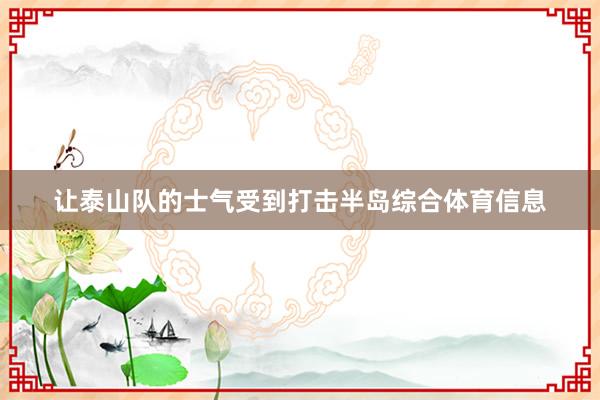 让泰山队的士气受到打击半岛综合体育信息