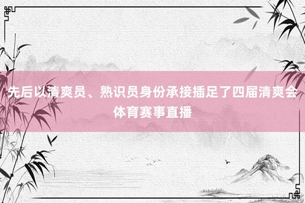 先后以清爽员、熟识员身份承接插足了四届清爽会体育赛事直播
