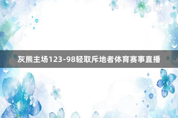 灰熊主场123-98轻取斥地者体育赛事直播