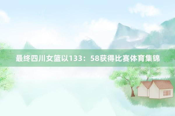 最终四川女篮以133：58获得比赛体育集锦