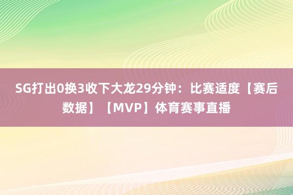 SG打出0换3收下大龙29分钟：比赛适度【赛后数据】【MVP】体育赛事直播