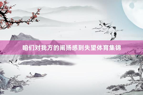 咱们对我方的阐扬感到失望体育集锦