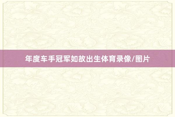 年度车手冠军如故出生体育录像/图片