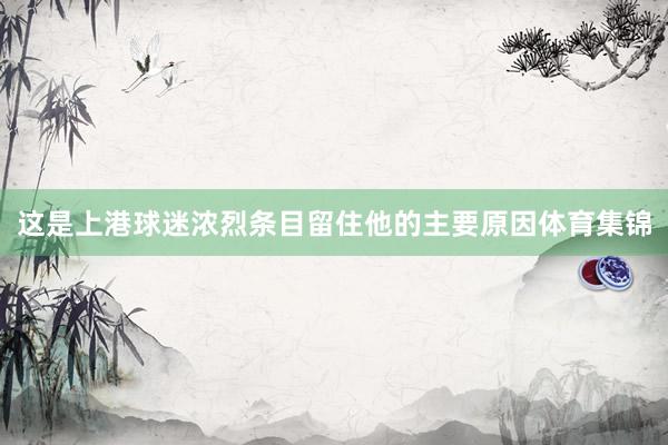 这是上港球迷浓烈条目留住他的主要原因体育集锦