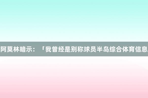 阿莫林暗示：「我曾经是别称球员半岛综合体育信息