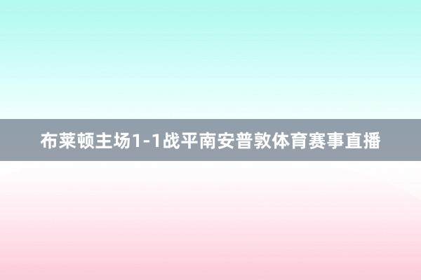 布莱顿主场1-1战平南安普敦体育赛事直播