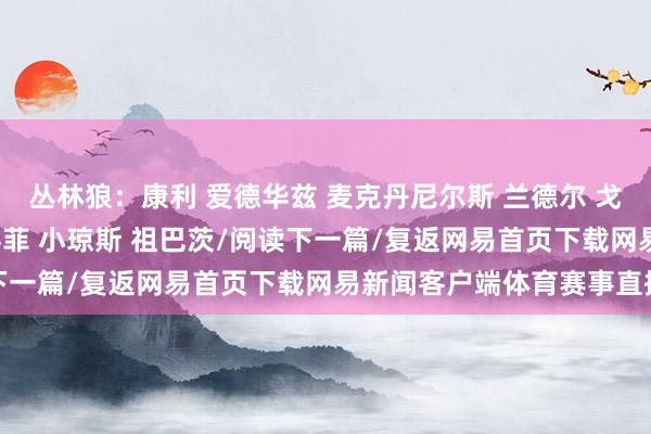 丛林狼：康利 爱德华兹 麦克丹尼尔斯 兰德尔 戈贝尔快船：哈登 邓恩 科菲 小琼斯 祖巴茨/阅读下一篇/复返网易首页下载网易新闻客户端体育赛事直播