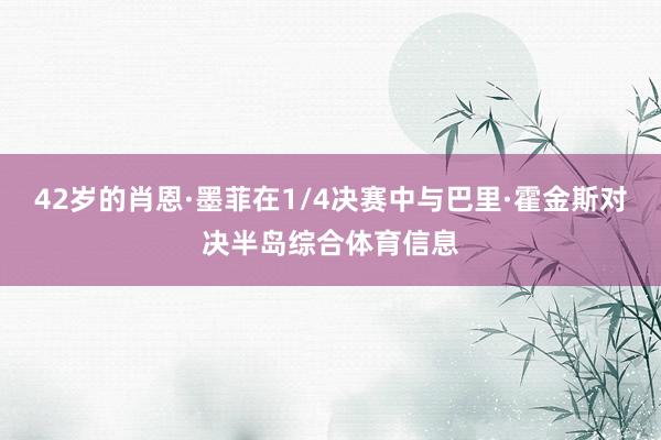 42岁的肖恩·墨菲在1/4决赛中与巴里·霍金斯对决半岛综合体育信息