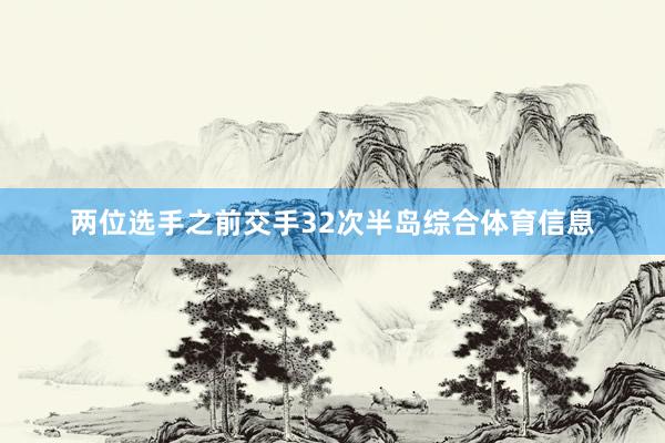 两位选手之前交手32次半岛综合体育信息