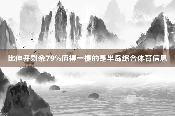比伸开剩余79%值得一提的是半岛综合体育信息