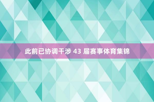 此前已协调干涉 43 届赛事体育集锦