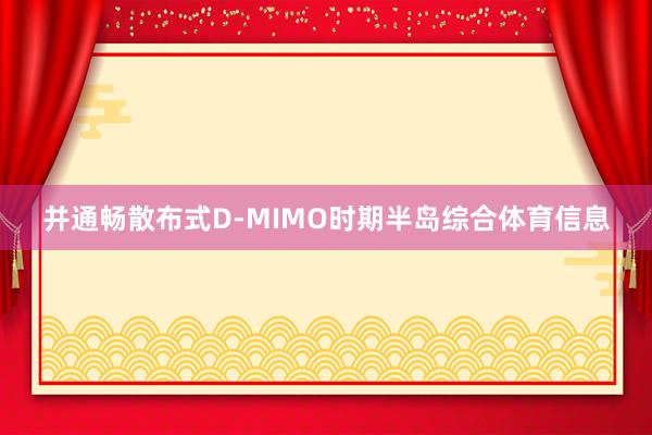 并通畅散布式D-MIMO时期半岛综合体育信息