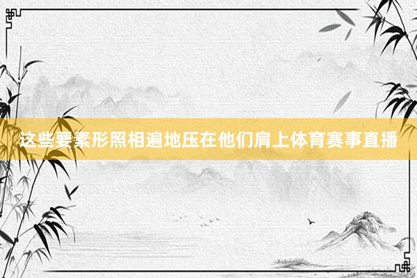 这些要素形照相遍地压在他们肩上体育赛事直播