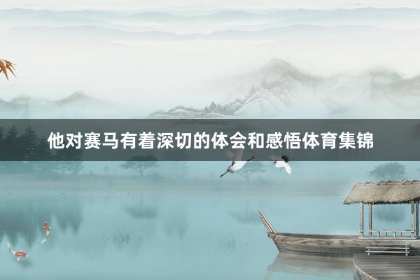 他对赛马有着深切的体会和感悟体育集锦