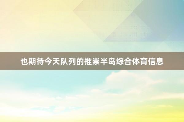 也期待今天队列的推崇半岛综合体育信息