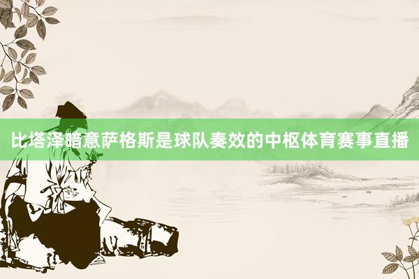 比塔泽暗意萨格斯是球队奏效的中枢体育赛事直播