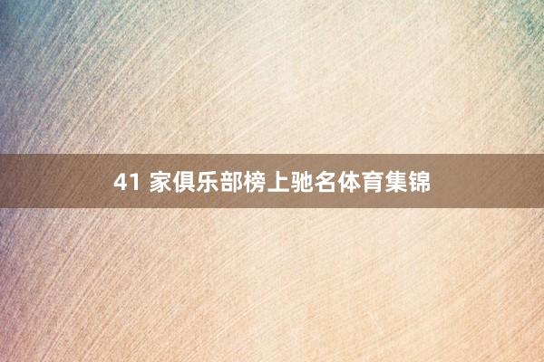 41 家俱乐部榜上驰名体育集锦