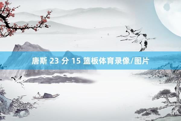 唐斯 23 分 15 篮板体育录像/图片