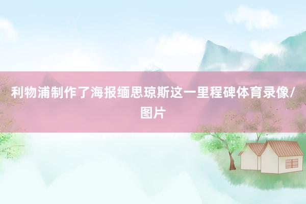 利物浦制作了海报缅思琼斯这一里程碑体育录像/图片