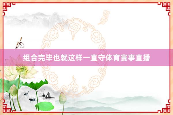 组合完毕也就这样一直守体育赛事直播