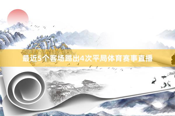 最近5个客场踢出4次平局体育赛事直播