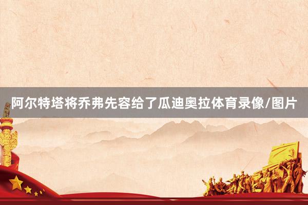 阿尔特塔将乔弗先容给了瓜迪奥拉体育录像/图片