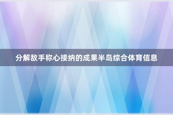 分解敌手称心接纳的成果半岛综合体育信息