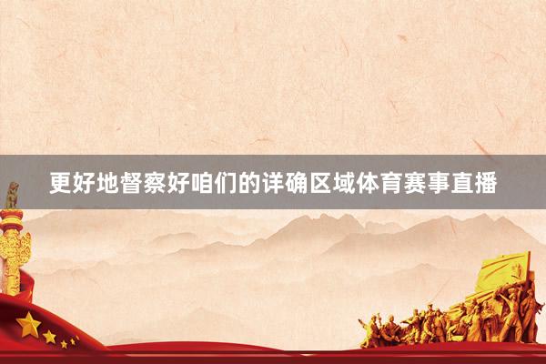 更好地督察好咱们的详确区域体育赛事直播