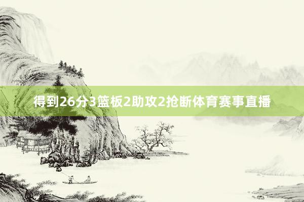 得到26分3篮板2助攻2抢断体育赛事直播