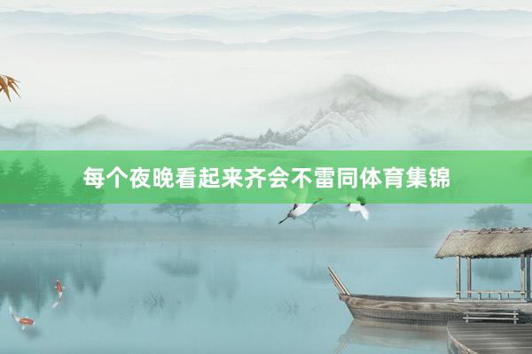 每个夜晚看起来齐会不雷同体育集锦