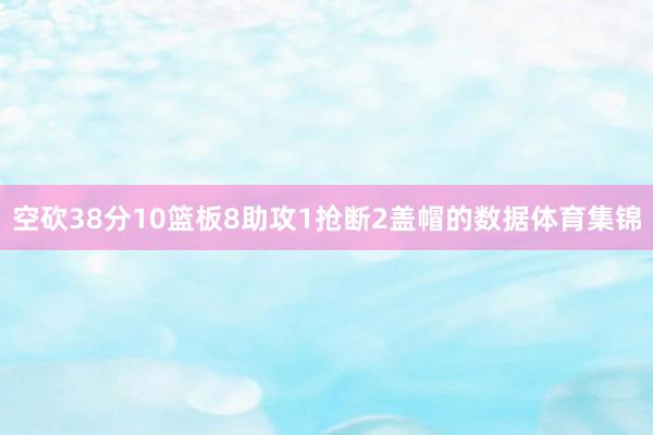 空砍38分10篮板8助攻1抢断2盖帽的数据体育集锦