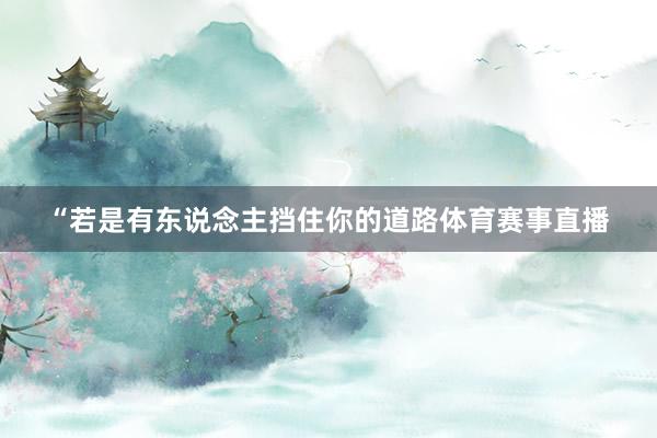 “若是有东说念主挡住你的道路体育赛事直播