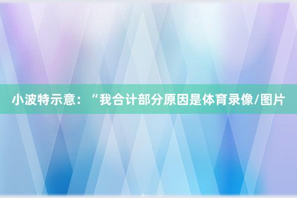 小波特示意:“我合计部分原因是体育录像/图片