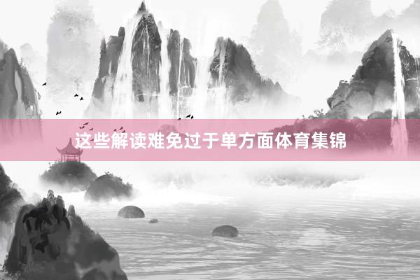 这些解读难免过于单方面体育集锦
