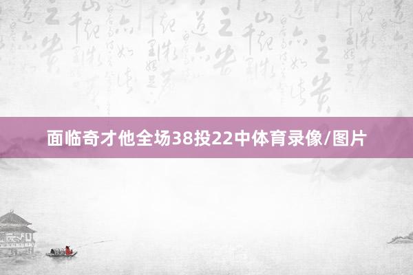 面临奇才他全场38投22中体育录像/图片