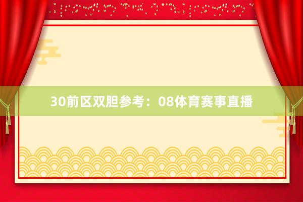 30　　前区双胆参考：08体育赛事直播