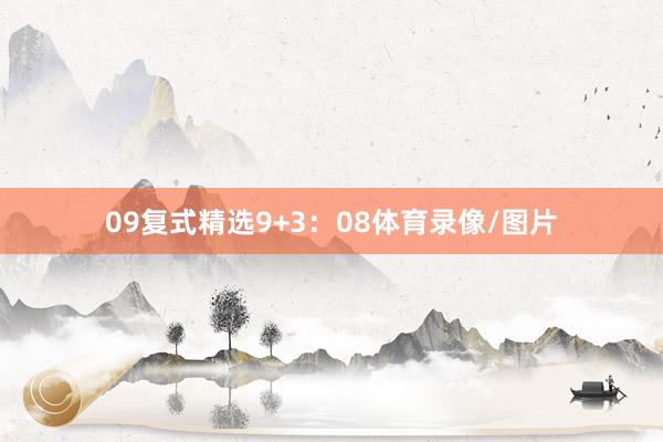 09　　复式精选9+3：08体育录像/图片