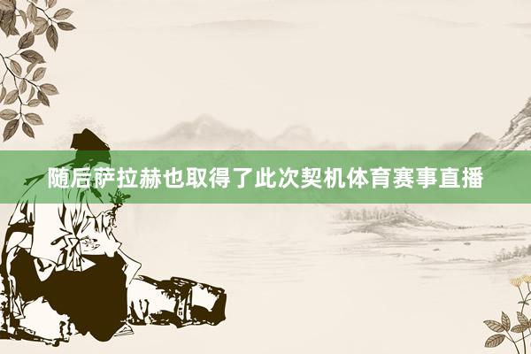 随后萨拉赫也取得了此次契机体育赛事直播