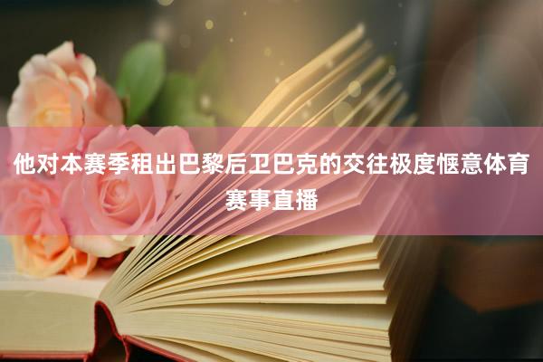 他对本赛季租出巴黎后卫巴克的交往极度惬意体育赛事直播