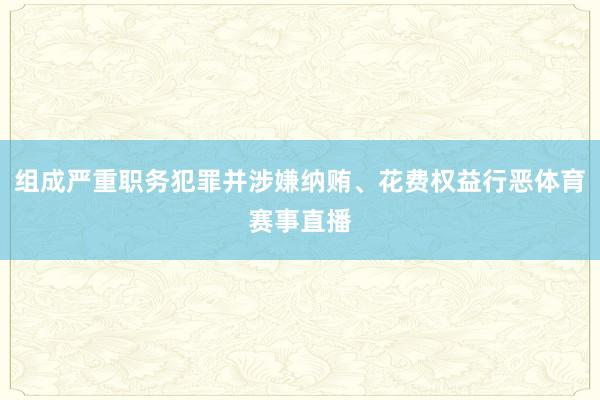组成严重职务犯罪并涉嫌纳贿、花费权益行恶体育赛事直播
