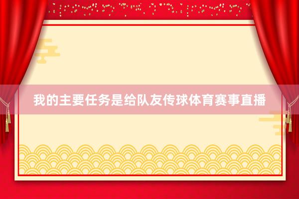 我的主要任务是给队友传球体育赛事直播