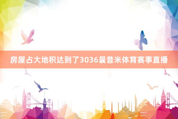 房屋占大地积达到了3036曩昔米体育赛事直播