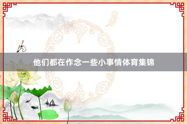 他们都在作念一些小事情体育集锦