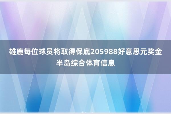 雄鹿每位球员将取得保底205988好意思元奖金半岛综合体育信息