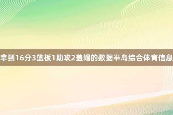 拿到16分3篮板1助攻2盖帽的数据半岛综合体育信息